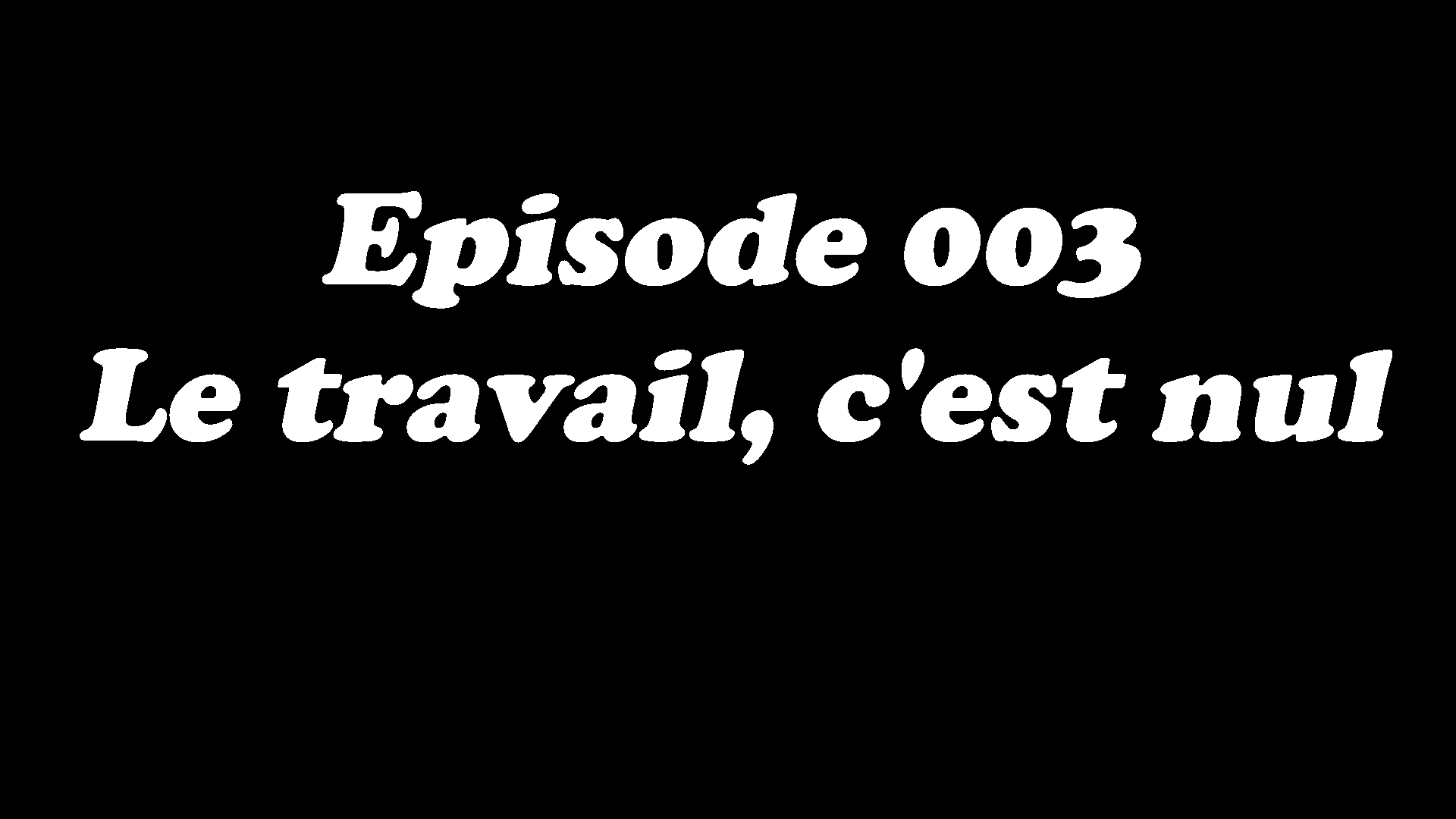 Episode 003 - Le travail, c'est nul